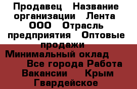 Продавец › Название организации ­ Лента, ООО › Отрасль предприятия ­ Оптовые продажи › Минимальный оклад ­ 20 000 - Все города Работа » Вакансии   . Крым,Гвардейское